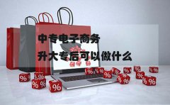 云南中专电子商务升大专后可以做什么